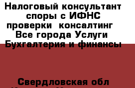 Налоговый консультант (споры с ИФНС, проверки, консалтинг) - Все города Услуги » Бухгалтерия и финансы   . Свердловская обл.,Каменск-Уральский г.